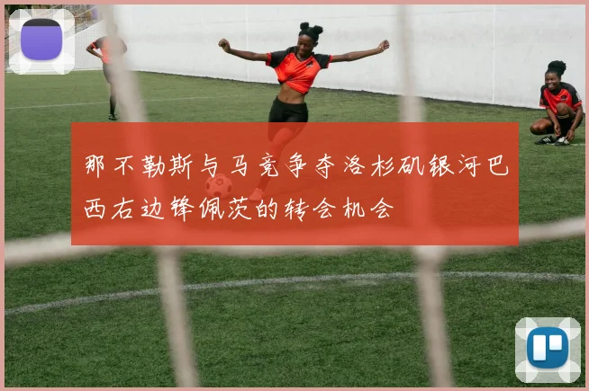 那不勒斯与马竞争夺洛杉矶银河巴西右边锋佩茨的转会机会