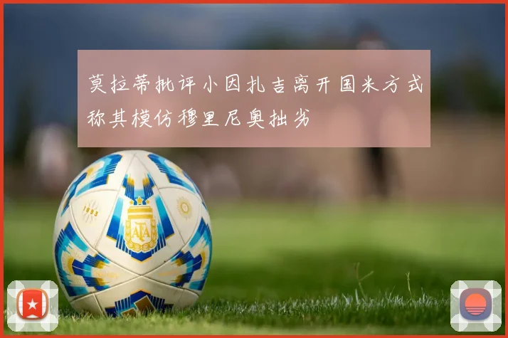 莫拉蒂批评小因扎吉离开国米方式称其模仿穆里尼奥拙劣