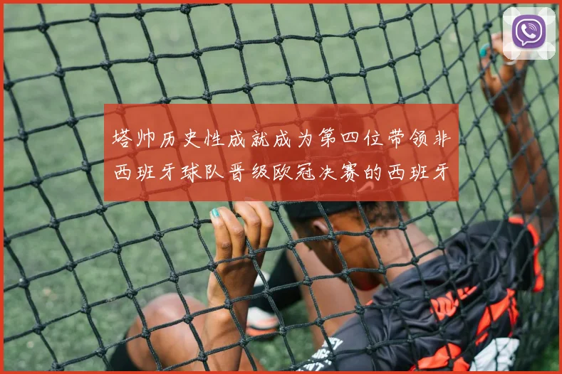 塔帅历史性成就成为第四位带领非西班牙球队晋级欧冠决赛的西班牙教练