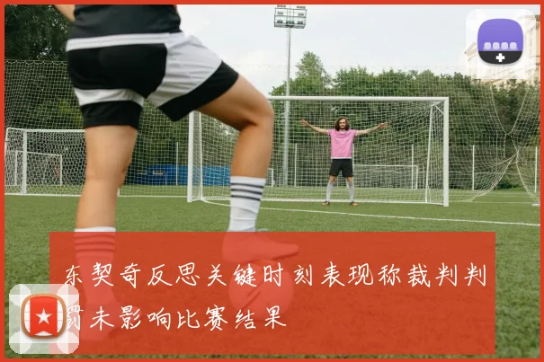 东契奇反思关键时刻表现称裁判判罚未影响比赛结果