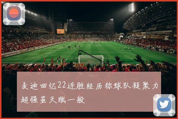 麦迪回忆22连胜经历称球队凝聚力超强虽天赋一般