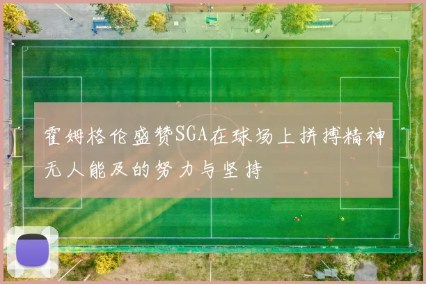 霍姆格伦盛赞SGA在球场上拼搏精神无人能及的努力与坚持