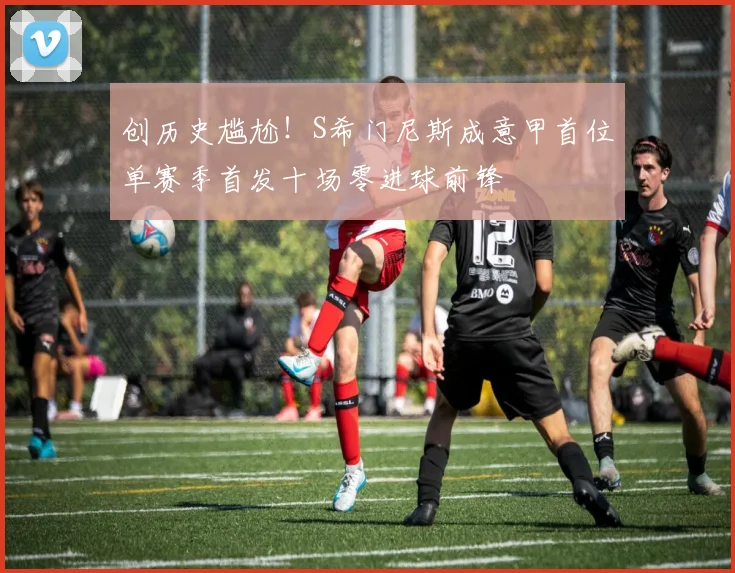 创历史尴尬！S希门尼斯成意甲首位单赛季首发十场零进球前锋