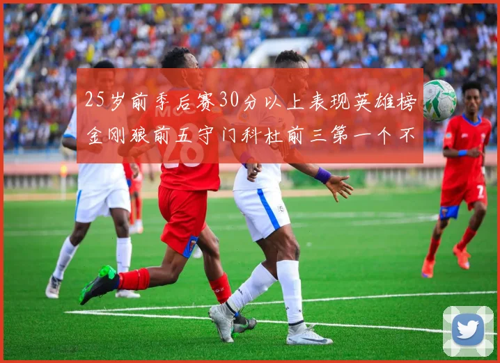 25岁前季后赛30分以上表现英雄榜金刚狼前五守门科杜前三第一个不以得分著称